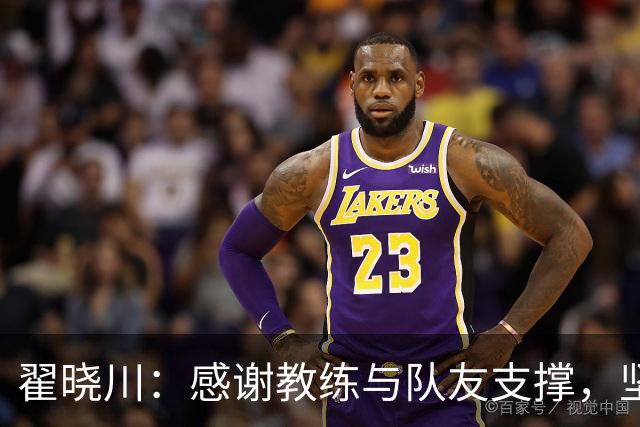 翟晓川：感谢教练与队友支撑，坚决迎战山东