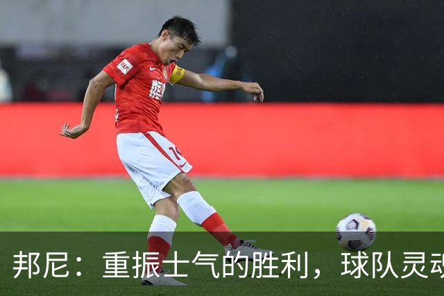 邦尼：重振士气的胜利，球队灵魂坚定不移
